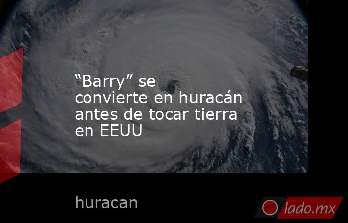 “Barry” se convierte en huracán antes de tocar tierra en EEUU. Noticias en tiempo real