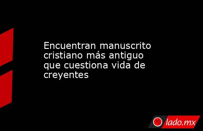 Encuentran manuscrito cristiano más antiguo que cuestiona vida de creyentes. Noticias en tiempo real