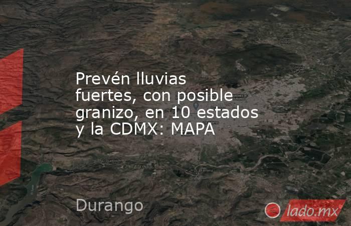 Prevén lluvias fuertes, con posible granizo, en 10 estados y la CDMX: MAPA. Noticias en tiempo real