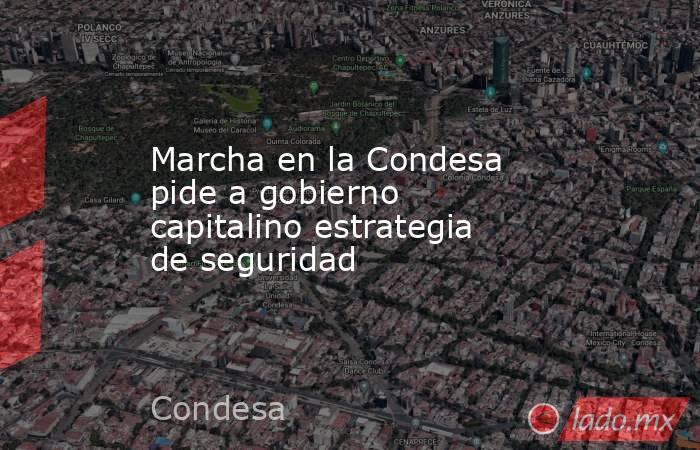 Marcha en la Condesa pide a gobierno capitalino estrategia de seguridad. Noticias en tiempo real