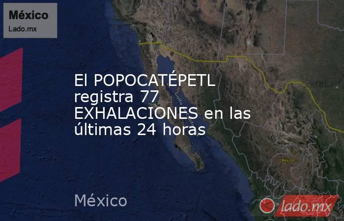 El POPOCATÉPETL registra 77 EXHALACIONES en las últimas 24 horas. Noticias en tiempo real