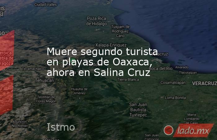 Muere segundo turista en playas de Oaxaca, ahora en Salina Cruz. Noticias en tiempo real