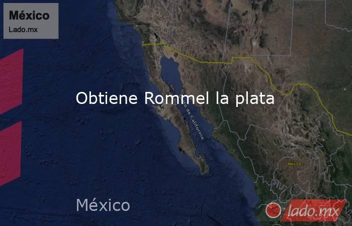 Obtiene Rommel la plata. Noticias en tiempo real