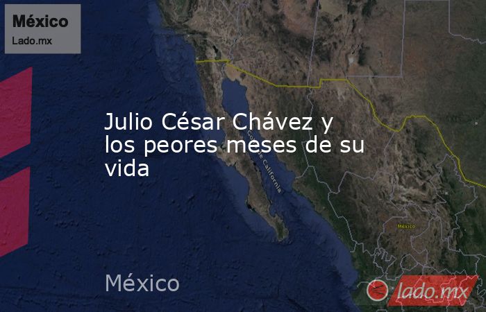 Julio César Chávez y los peores meses de su vida. Noticias en tiempo real