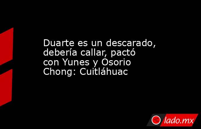 Duarte es un descarado, debería callar, pactó con Yunes y Osorio Chong: Cuitláhuac. Noticias en tiempo real