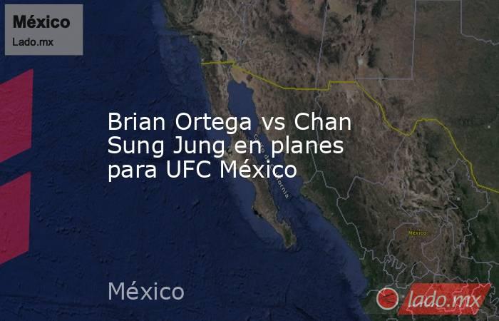 Brian Ortega vs Chan Sung Jung en planes para UFC México. Noticias en tiempo real