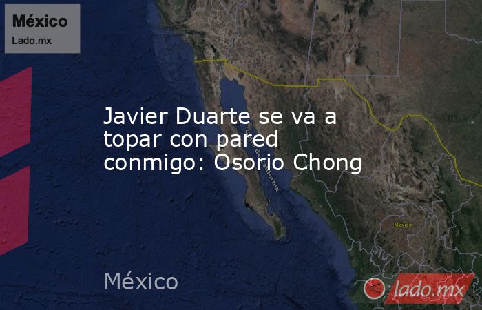 Javier Duarte se va a topar con pared conmigo: Osorio Chong. Noticias en tiempo real