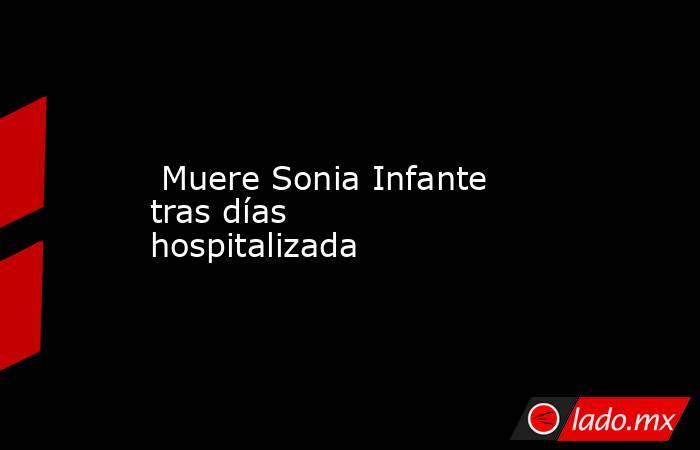  Muere Sonia Infante tras días hospitalizada . Noticias en tiempo real