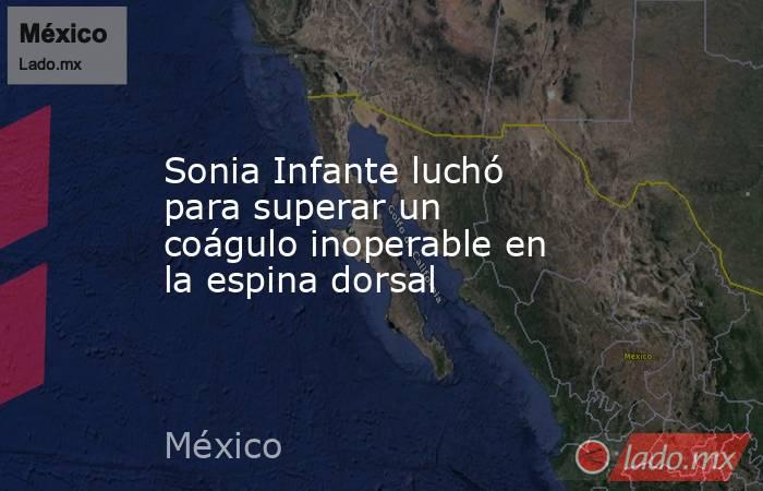 Sonia Infante luchó para superar un coágulo inoperable en la espina dorsal. Noticias en tiempo real