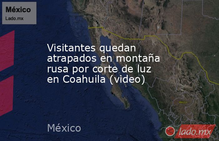 Visitantes quedan atrapados en montaña rusa por corte de luz en Coahuila (video). Noticias en tiempo real