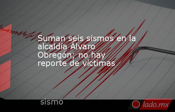 Suman seis sismos en la alcaldía Álvaro Obregón; no hay reporte de víctimas. Noticias en tiempo real