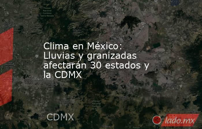 Clima en México: Lluvias y granizadas afectarán 30 estados y la CDMX. Noticias en tiempo real