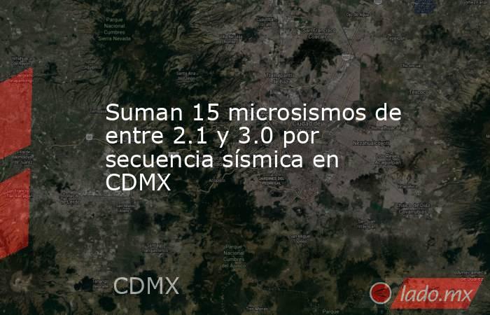 Suman 15 microsismos de entre 2.1 y 3.0 por secuencia sísmica en CDMX. Noticias en tiempo real