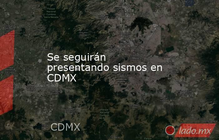 Se seguirán presentando sismos en CDMX. Noticias en tiempo real