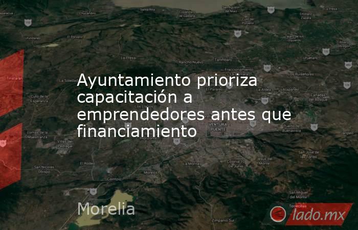 Ayuntamiento prioriza capacitación a emprendedores antes que financiamiento. Noticias en tiempo real