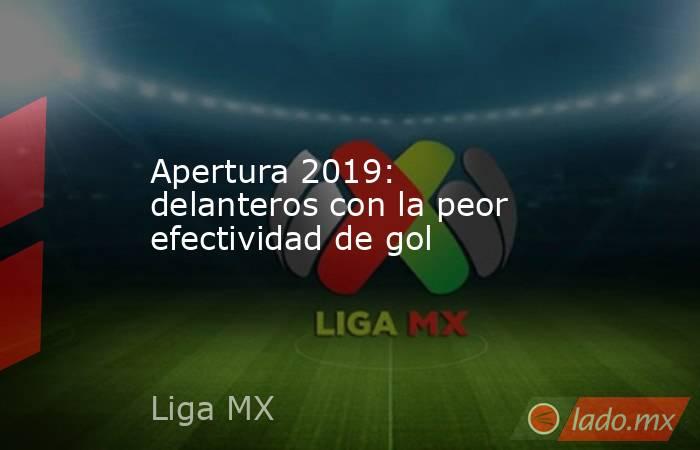 Apertura 2019: delanteros con la peor efectividad de gol. Noticias en tiempo real