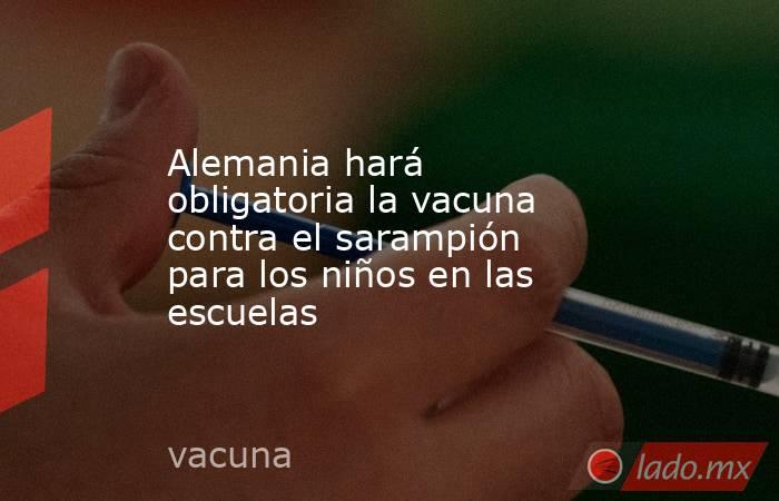 Alemania hará obligatoria la vacuna contra el sarampión para los niños en las escuelas. Noticias en tiempo real