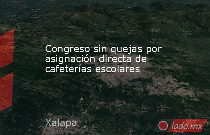 Congreso sin quejas por asignación directa de cafeterías escolares. Noticias en tiempo real