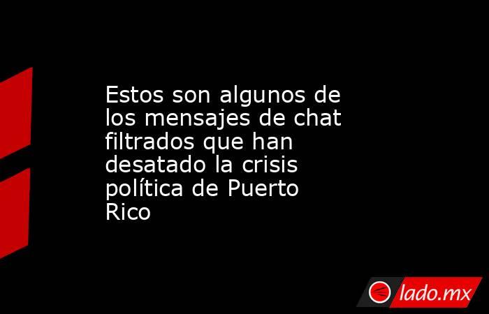 Estos son algunos de los mensajes de chat filtrados que han desatado la crisis política de Puerto Rico. Noticias en tiempo real