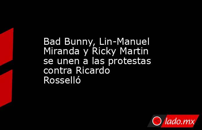 Bad Bunny, Lin-Manuel Miranda y Ricky Martin se unen a las protestas contra Ricardo Rosselló. Noticias en tiempo real