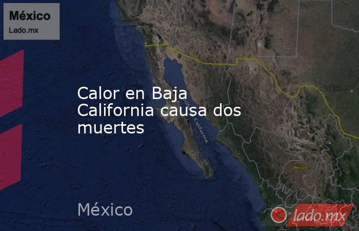 Calor en Baja California causa dos muertes. Noticias en tiempo real