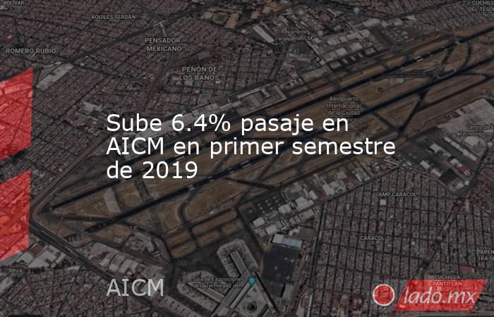 Sube 6.4% pasaje en AICM en primer semestre de 2019. Noticias en tiempo real