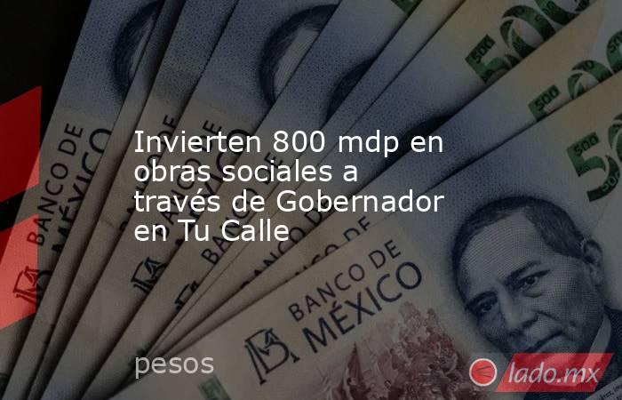 Invierten 800 mdp en obras sociales a través de Gobernador en Tu Calle. Noticias en tiempo real