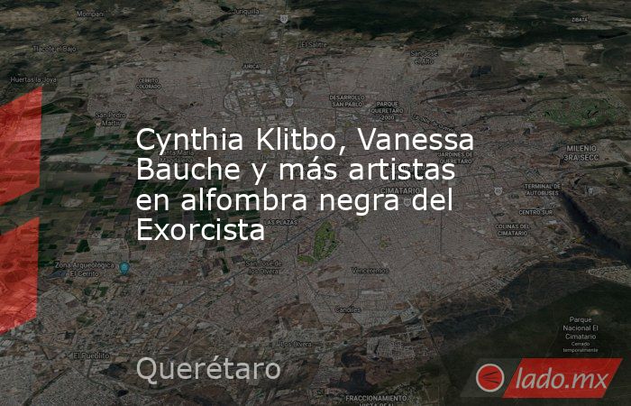 Cynthia Klitbo, Vanessa Bauche y más artistas en alfombra negra del Exorcista. Noticias en tiempo real