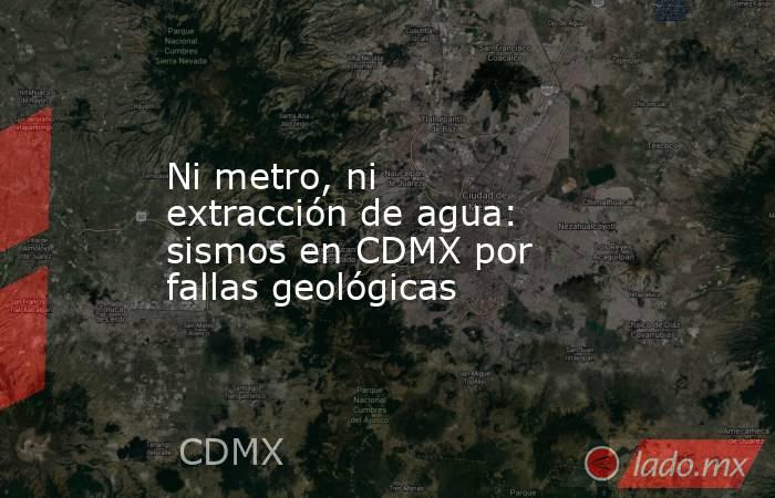 Ni metro, ni extracción de agua: sismos en CDMX por fallas geológicas. Noticias en tiempo real