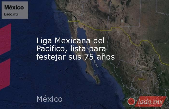 Liga Mexicana del Pacífico, lista para festejar sus 75 años. Noticias en tiempo real