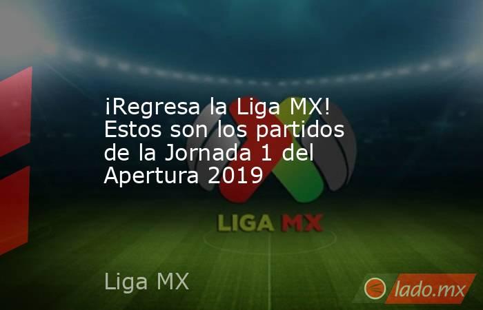 ¡Regresa la Liga MX! Estos son los partidos de la Jornada 1 del Apertura 2019. Noticias en tiempo real