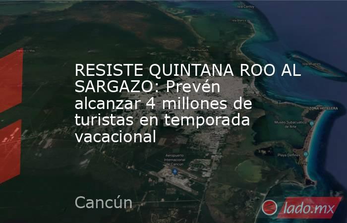 RESISTE QUINTANA ROO AL SARGAZO: Prevén alcanzar 4 millones de turistas en temporada vacacional. Noticias en tiempo real