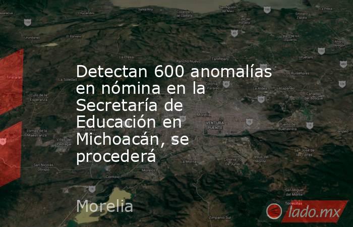 Detectan 600 anomalías en nómina en la Secretaría de Educación en Michoacán, se procederá. Noticias en tiempo real
