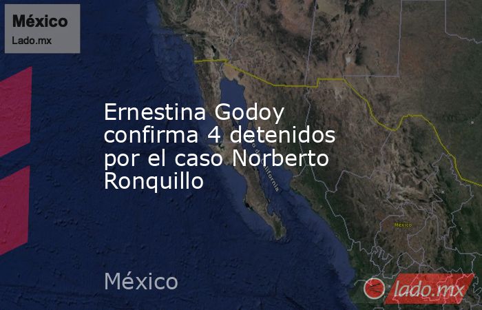 Ernestina Godoy confirma 4 detenidos por el caso Norberto Ronquillo. Noticias en tiempo real