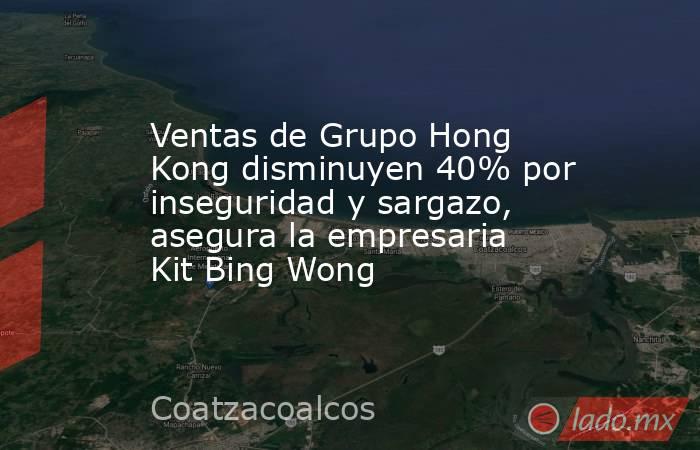 Ventas de Grupo Hong Kong disminuyen 40% por inseguridad y sargazo, asegura la empresaria Kit Bing Wong. Noticias en tiempo real
