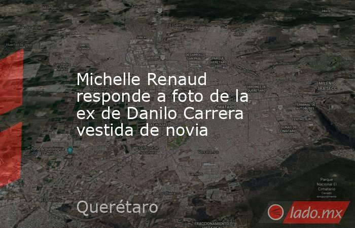 Michelle Renaud responde a foto de la ex de Danilo Carrera vestida de novia. Noticias en tiempo real