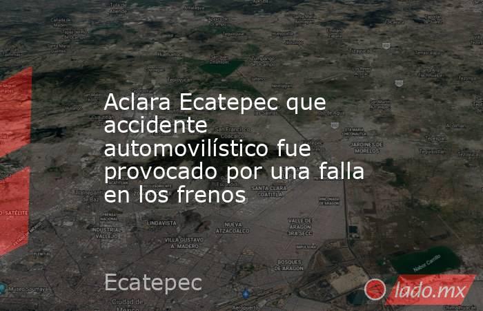 Aclara Ecatepec que accidente automovilístico fue provocado por una falla en los frenos. Noticias en tiempo real