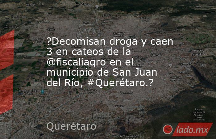 ?Decomisan droga y caen 3 en cateos de la @fiscaliaqro en el municipio de San Juan del Río, #Querétaro.?. Noticias en tiempo real