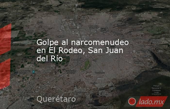 Golpe al narcomenudeo en El Rodeo, San Juan del Río. Noticias en tiempo real