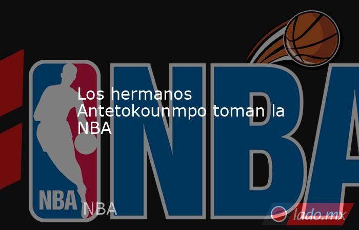 Los hermanos Antetokounmpo toman la NBA. Noticias en tiempo real