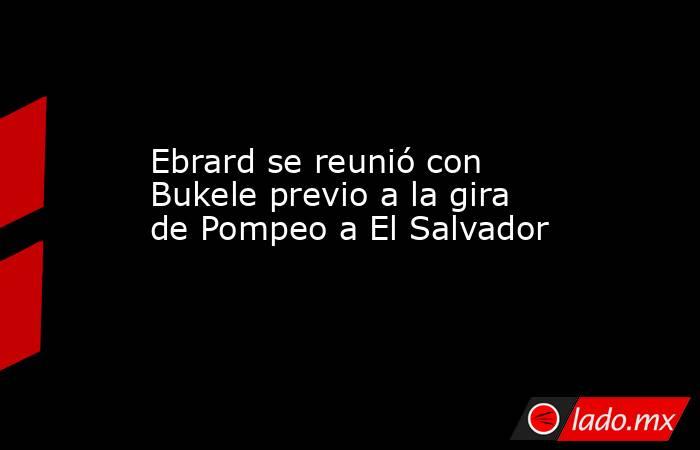 Ebrard se reunió con Bukele previo a la gira de Pompeo a El Salvador. Noticias en tiempo real