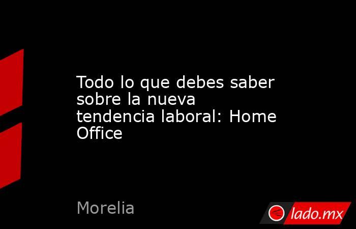 Todo lo que debes saber sobre la nueva tendencia laboral: Home Office. Noticias en tiempo real