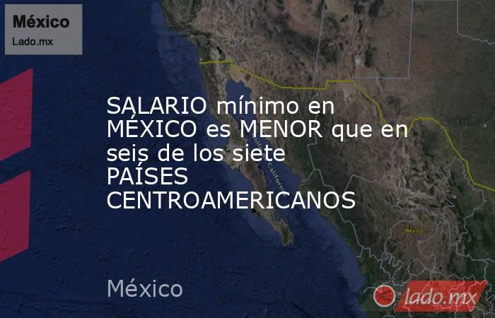 SALARIO mínimo en MÉXICO es MENOR que en seis de los siete PAÍSES CENTROAMERICANOS. Noticias en tiempo real