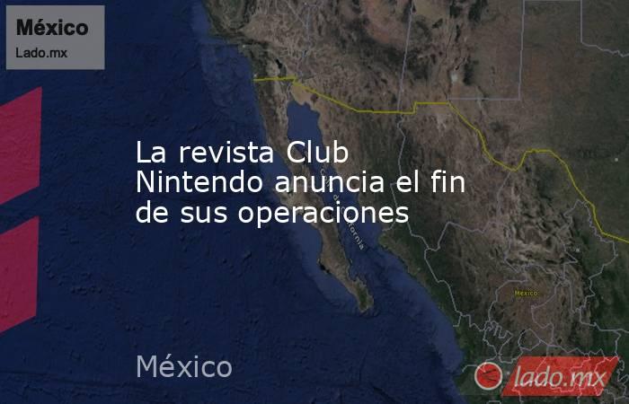 La revista Club Nintendo anuncia el fin de sus operaciones. Noticias en tiempo real