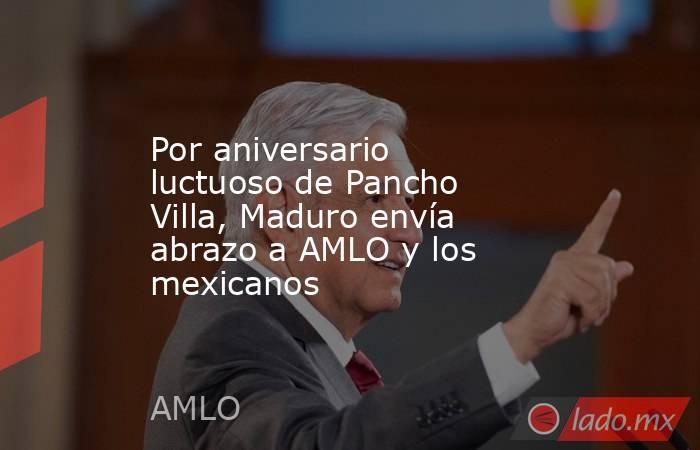 Por aniversario luctuoso de Pancho Villa, Maduro envía abrazo a AMLO y los mexicanos. Noticias en tiempo real