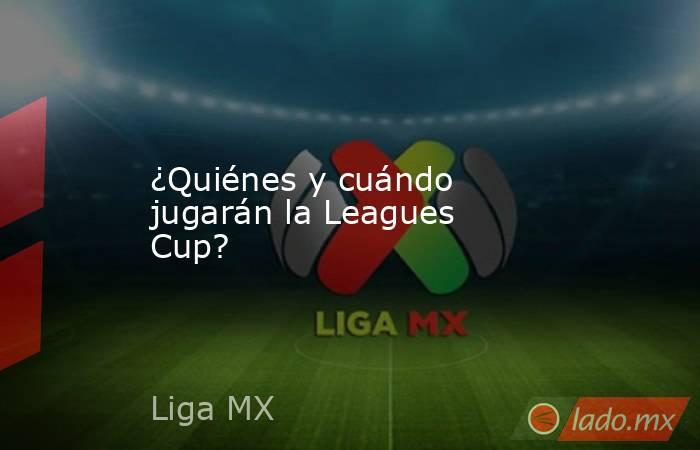 ¿Quiénes y cuándo jugarán la Leagues Cup?. Noticias en tiempo real