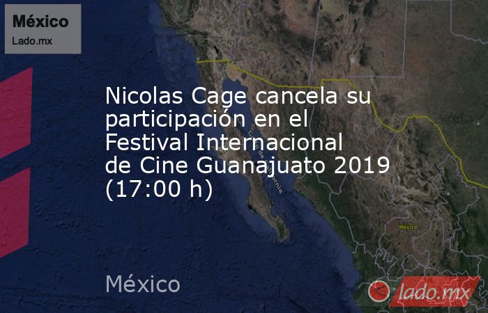 Nicolas Cage cancela su participación en el Festival Internacional de Cine Guanajuato 2019 (17:00 h). Noticias en tiempo real