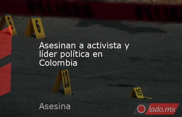 Asesinan a activista y líder política en Colombia. Noticias en tiempo real