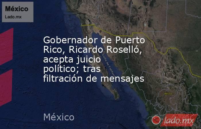 Gobernador de Puerto Rico, Ricardo Roselló, acepta juicio político; tras filtración de mensajes. Noticias en tiempo real