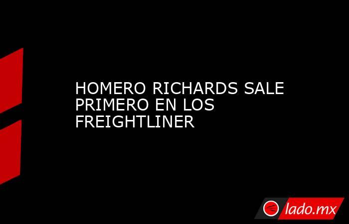 HOMERO RICHARDS SALE PRIMERO EN LOS FREIGHTLINER. Noticias en tiempo real